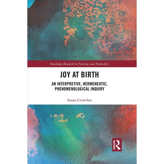Routledge Research in Nursing and Midwif Joy at Birth: An Interpretive, Hermeneutic, Phenomenological Inquiry, (Paperback)