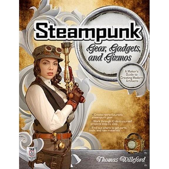 Pre-Owned Steampunk Gear, Gadgets, and Gizmos: A Maker's Guide to Creating Modern Artifacts (Paperback) 0071762361 9780071762366