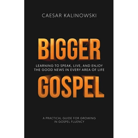 Bigger Gospel: Learning to Speak, Live and Enjoy the Good News in Every Area of Life
