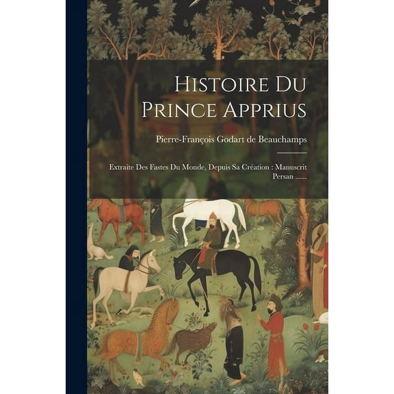 Histoire Du Prince Apprius: Extraite Des Fastes Du Monde, Depuis Sa Création: Manuscrit Persan ...... (Paperback)