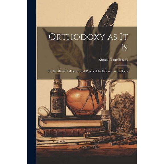 Orthodoxy as it Is : Or, Its Mental Influence and Practical Inefficiency and Effects (Paperback)
