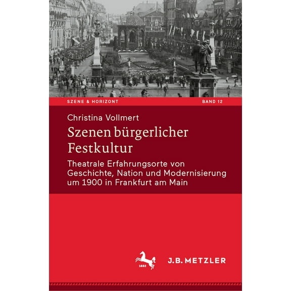 Szene & Horizont. Theaterwissenschaftlic Szenen Bürgerlicher Festkultur: Theatrale Erfahrungsorte Von Geschichte, Nation Und Modernisierung Um 1900 in Frankfurt , Book 12, (Hardcover)