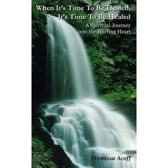 When It's Time To Be Healed, It's Time To Be Healed: A Spiritual Journey into the Hurting Heart, (Paperback)