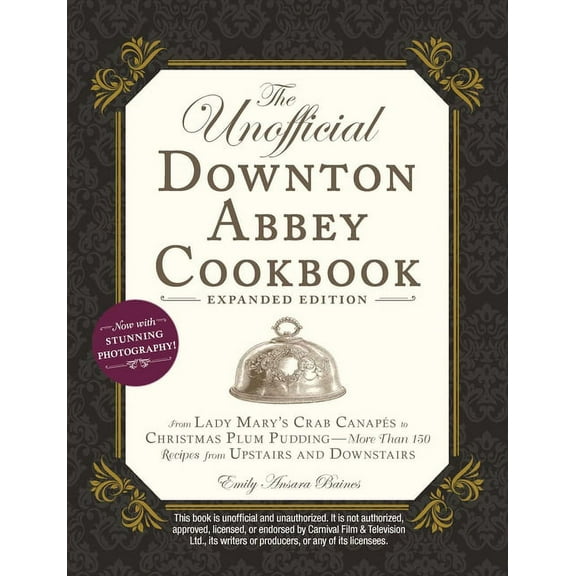 Unofficial Cookbook: The Unofficial Downton Abbey Cookbook, Expanded Edition : From Lady Mary's Crab Canapés to Christmas Plum Pudding—More Than 150 Recipes from Upstairs and Downstairs (Hardcover)