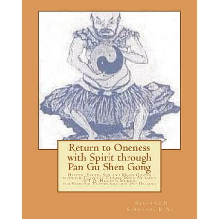 Return to Oneness with Spirit Through Pan Gu Shen Gong : Heaven, Earth, Sun and Moon Qigong with the Classical Chinese Medicine Based Eft Qi-Healer's Method for Personal Transformation and