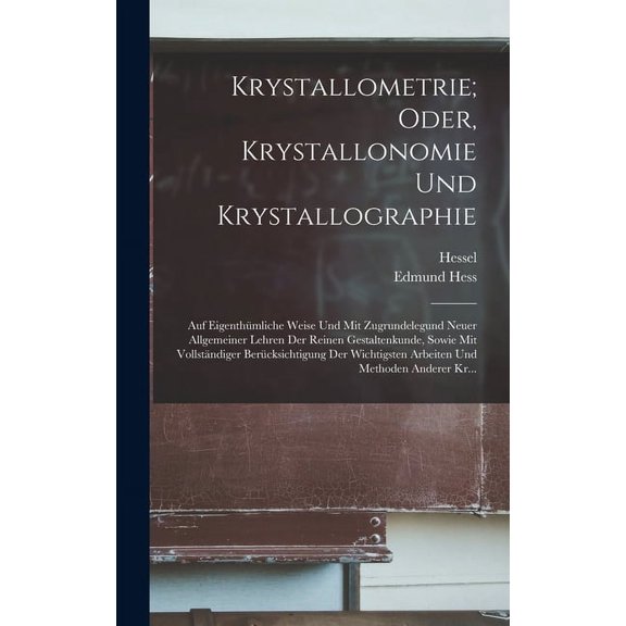 Krystallometrie; Oder, Krystallonomie Und Krystallographie: Auf Eigenthümliche Weise Und Mit Zugrundelegund Neuer Allgemeiner Lehren Der Reinen Gestaltenkunde, Sowie Mit Vollständiger Berücksichtigung