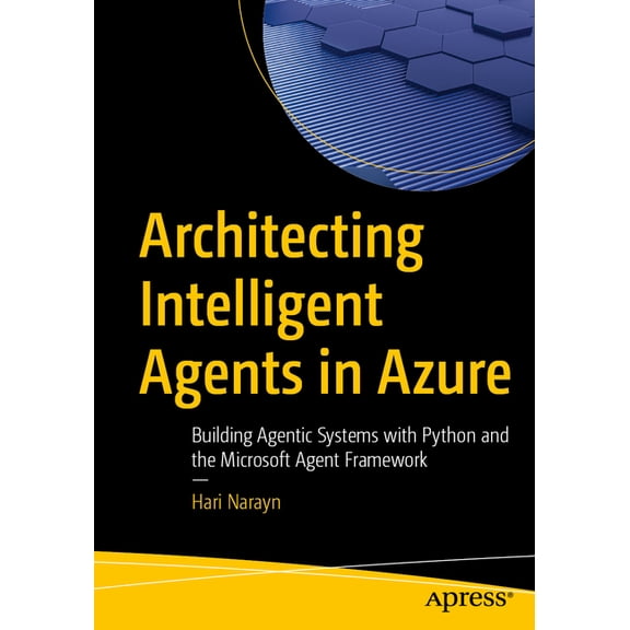 Architecting Intelligent Agents in Azure: Building Agentic Systems with Python and the Microsoft Agent Framework, (Paperback)