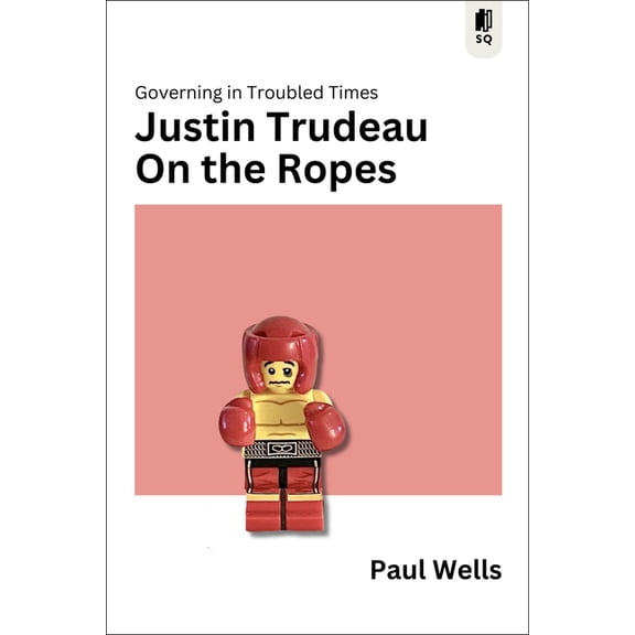 Sutherland Quarterly Justin Trudeau on the Ropes: Governing in Troubled Times, Book 6, (Paperback)