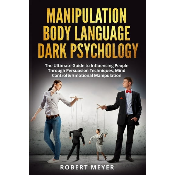 Manipulation Body Language Dark Psychology: The Ultimate Guide to Influencing People Through Persuasion Techniques, Mind Control & Emotional Manipulation (Paperback)