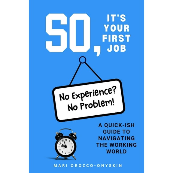 So, It's Your First Job: A Quick-Ish Guide to Navigating the Working World, (Paperback)