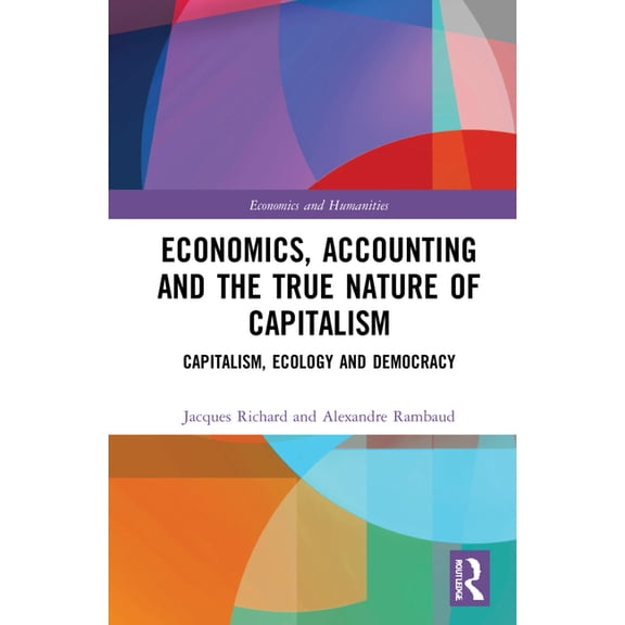 Economics and Humanities Economics, Accounting and the True Nature of Capitalism: Capitalism, Ecology and Democracy, (Hardcover)