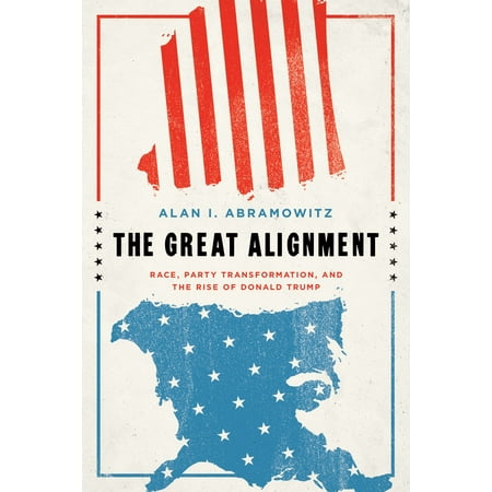 The Great Alignment : Race, Party Transformation, and the Rise of Donald