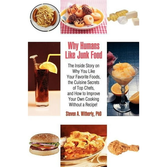 Why Humans Like Junk Food: The Inside Story on Why You Like Your Favorite Foods, the Cuisine Secrets of Top Chefs, and How to Improve Your Own Co (Paperback)