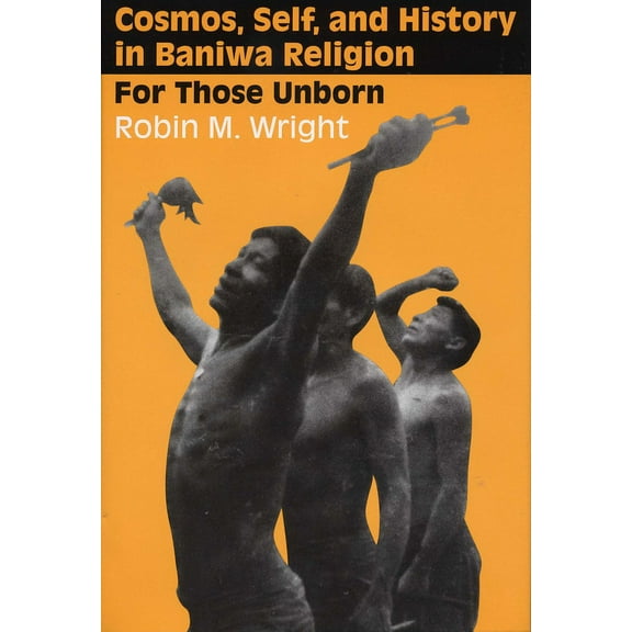 Cosmos, Self, and History in Baniwa Religion: For Those Unborn, (Paperback)