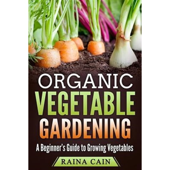 Organic Vegetable Gardening: A Beginner's Guide to Growing Vegetables (Paperback)