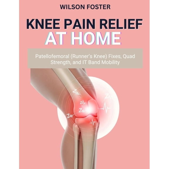 Knee Pain Relief at Home: Patellofemoral (Runner's Knee) Fixes, Quad Strength, and IT Band Mobility, (Paperback)