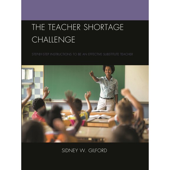 The Teacher Shortage Challenge: Step-By-Step Instructions to Be an Effective Substitute Teacher, (Hardcover)