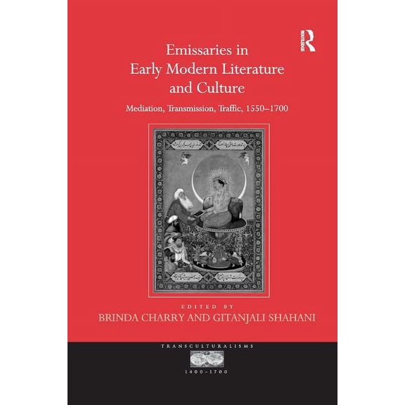Emissaries in Early Modern Literature and Culture: Mediation, Transmission, Traffic, 1550 1700, (Paperback)