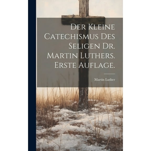 Der kleine Catechismus des seligen Dr. Martin Luthers. Erste Auflage. (Hardcover)