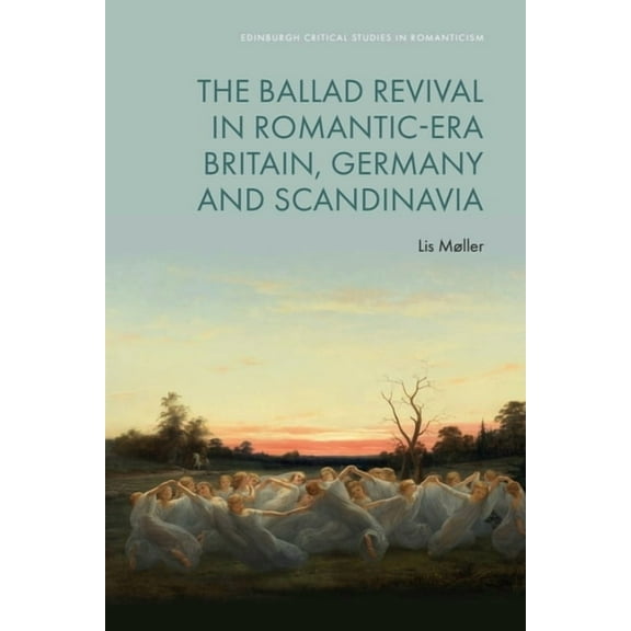 Edinburgh Critical Studies in Romanticis The Ballad Revival in Romantic-Era Britain, Germany and Scandinavia, (Hardcover)
