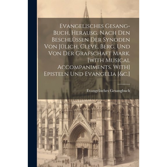 Evangelisches Gesang-buch, Herausg. Nach Den Beschlüssen Der Synoden Von Jülich, Cleve, Berg, Und Von Der Grafschaft Mark. [with Musical Accompaniments. With] Episteln Und Evangelia [&c.] (Paperback)