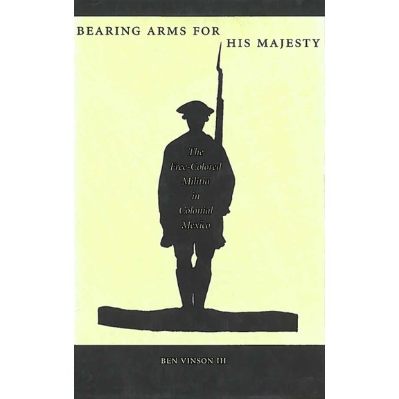 Bearing Arms for His Majesty: The Free-Colored Militia in Colonial Mexico, (Hardcover)