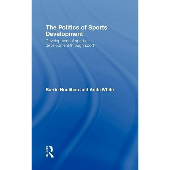 The Politics of Sports Development: Development of Sport or Development Through Sport?, (Hardcover)