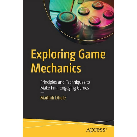Exploring Game Mechanics: Principles and Techniques to Make Fun, Engaging Games, (Paperback)