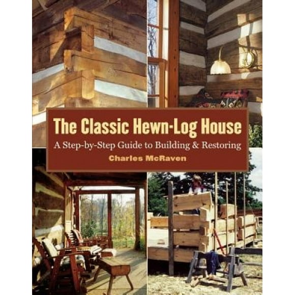 The Classic Hewn-Log House: A Step-By-Step Guide to Building and Restoring