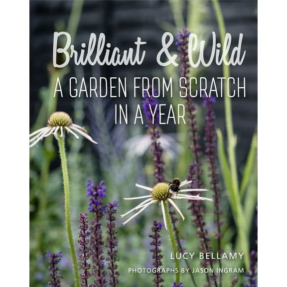 Brilliant & Wild: A Garden from Scratch in a Year, (Hardcover)