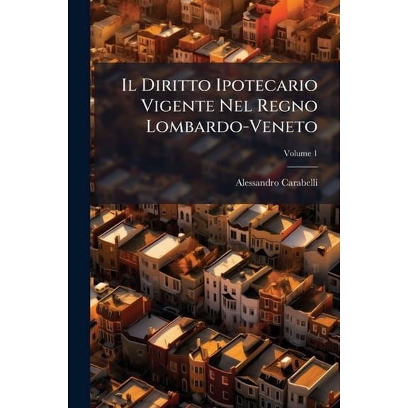 Il Diritto Ipotecario Vigente Nel Regno Lombardo-Veneto, (Paperback)
