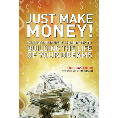 Just Make Money!: The Entrepreneur's Handbook to Building the Life of Your Dreams (Hardcover)