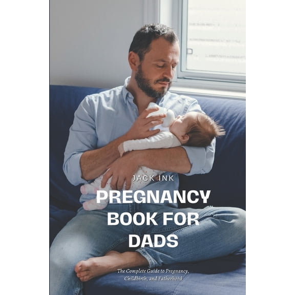 Pregnancy Book for Dads: The Complete Guide to Pregnancy, Childbirth, and Fatherhood, (Paperback)