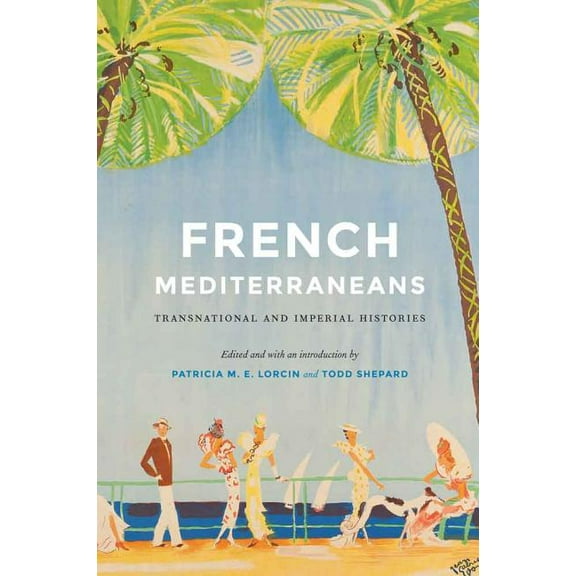 France Overseas: Studies in Empire and D French Mediterraneans: Transnational and Imperial Histories, (Hardcover)