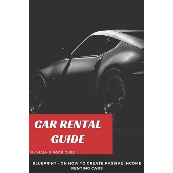 Car Rental Guide: Blueprint on how to create passive income renting cars, (Paperback)