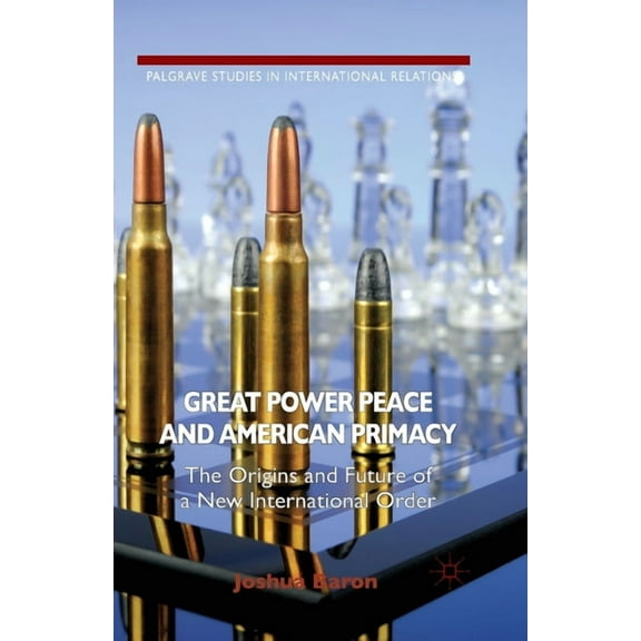 Palgrave Studies in International Relati Great Power Peace and American Primacy: The Origins and Future of a New International Order, (Paperback)