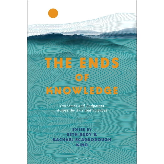 The Ends of Knowledge: Outcomes and Endpoints Across the Arts and Sciences, (Hardcover)