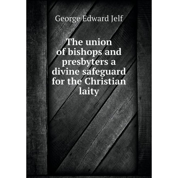 The union of bishops and presbyters a divine safeguard for the Christian laity (Paperback)