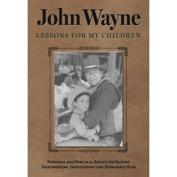 John Wayne: Lessons for My Children: Personal and Practical Advice for Raising Hardworking, Independent and Honorable Kids