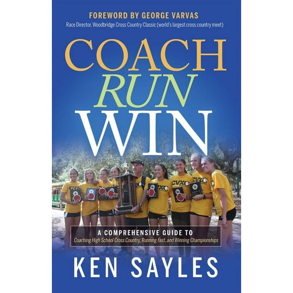 Coach, Run, Win: A Comprehensive Guide to Coaching High School Cross Country, Running Fast, and Winning Championships, (Paperback)