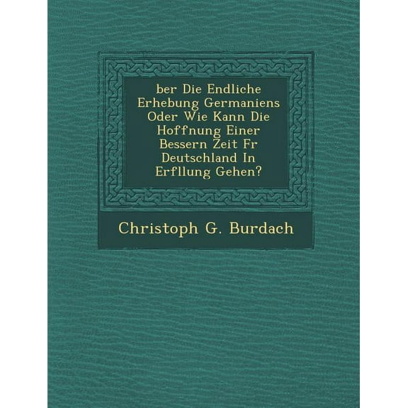 Ber Die Endliche Erhebung Germaniens Oder Wie Kann Die Hoffnung Einer Bessern Zeit F R Deutschland in Erf Llung Gehen? (Paperback)
