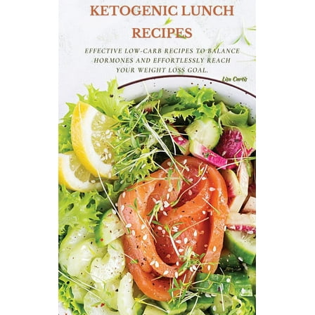 Ketogenic Recipes For Lunch : Effective Low-Carb Recipes To Balance Hormones And Effortlessly Reach Your Weight Loss Goal. (Hardcover)