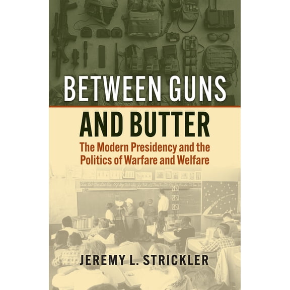 Between Guns and Butter: The Modern Presidency and the Politics of Warfare and Welfare, (Hardcover)