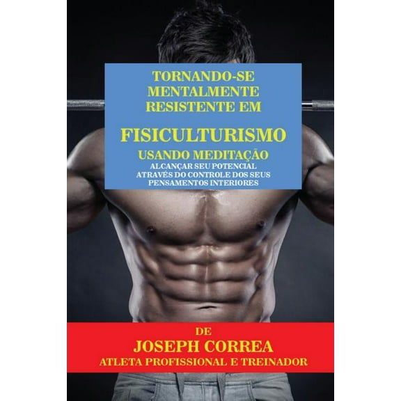 Tornando-se mentalmente resistente em Fisiculturismo usando Meditação: Alcançar seu potencial através do controle dos se, (Paperback)