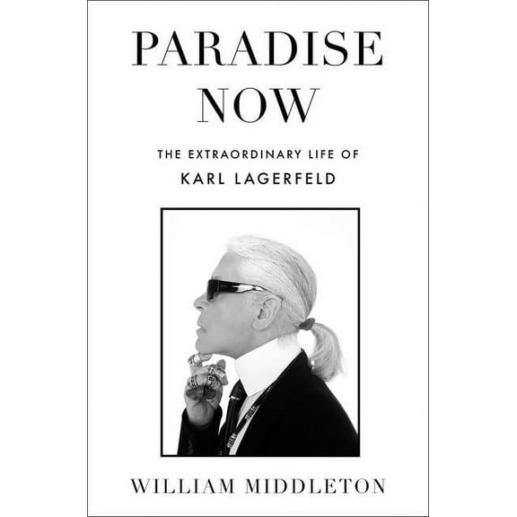 Paradise Now: The Extraordinary Life of Karl Lagerfeld, (Hardcover)