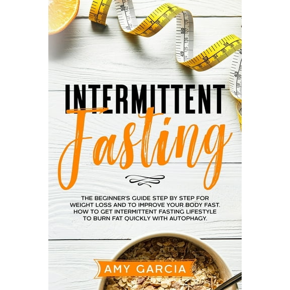 Intermittent Fasting: The Beginner's Guide Step by Step for Weight Loss and to Improve your Body Fast. How to Get Interm, (Paperback)