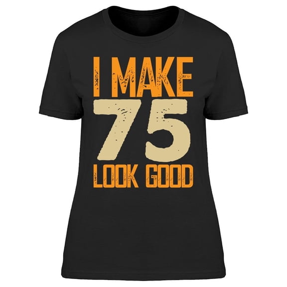 I Make My 75 Look Good Women's T-shirt