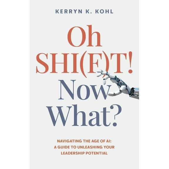 Oh Shi(f)T! Now What?: Navigating the Age of Ai: A Guide to Unleashing Your Leadership Potential, (Paperback)