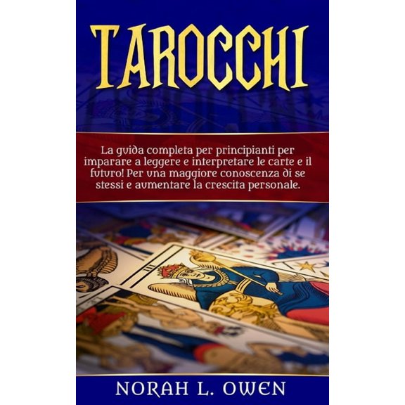 Tarocchi: La guida completa per principianti per imparare a leggere e interpretare le carte e il futuro! Per una maggiore conosc