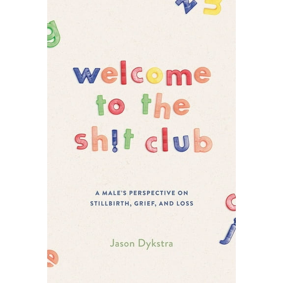 Welcome To The Sh!t Club: A Male's Perspective on Grief, Stillbirth, and Loss, (Paperback)